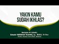 Apakah Kita Yakin Kita Sudah Ikhlas ? Ustadz Harman Tajang, Lc., M.H.I.