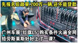 700萬元一輛，先報名再政審，還不能貸款！廣州車展“紅旗L5”購買條件火遍全網！給勞斯萊斯好好上了一課？太解氣了！