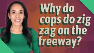 Why do cops do zig zag on the freeway?