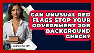 Can Unusual Red Flags Stop Your Government Job Background Check? - Civil Service Study Center