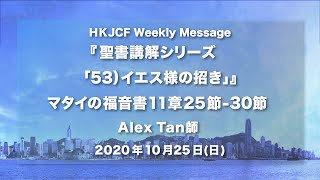 『マタイの福音書 聖書講解シリーズ　「53）イエス様の招き」』マタイの福音書11章25-30節 Alex Tan師 2020年10月25日　HKJCF Weekly Message