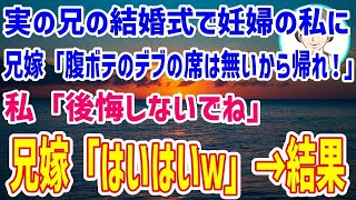 【スカッとする話】実の兄の結婚式で妊婦の私に向かって兄嫁「腹ボテのデブの席は無いから帰れ！」私「後悔しないでね」兄嫁「帰れ帰れｗ」 →その結果