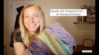 Episode 102:  Variegated Yarn . . . It's Not Just for Socks!