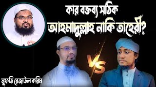 কোরআন হাদিস মতে কার বক্তব্য সঠিক?  শায়েখ আহমাদুল্লাহ নাকি তাহেরী?