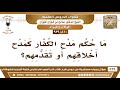 810 939 ما حكم مدح الكفار كمدح أخلاقهم أو تقدمهم؟ الشيخ صالح الفوزان