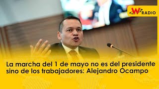 La marcha del 1 de mayo no es del presidente sino de los trabajadores: Alejandro Ocampo