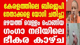 കേരളത്തിലെ ബിജെപി നേതാക്കളെ യോഗി ചതിച്ചു. മഴയത്ത് വെള്ളം പൊങ്ങിയ ഗംഗാ നദിയിലെ ഭീകര കാഴ്ച