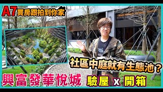 興富發A7初建案 | 華悅城驗屋開箱 | 社區中庭就有生態池【A7買房跟拍到你家】