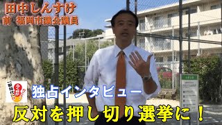 【福岡市長選】反対を押し切り選挙に出馬！！最初の一歩が大変【田中しんすけ独占インタビュー #19】