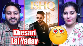 Khesari Lal Yadav | Ishq Song Reaction | इश्क़ | Bhojpuri Song | First Time Watching | Filmy Reaction