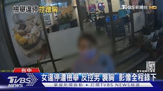 女違停遭檢舉 反控男「襲胸」 影像全程錄下｜TVBS新聞 @TVBSNEWS01