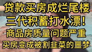 贷款买房成烂尾楼，三代积蓄打水漂！商品房质量问题严重，买房变成被割韭菜的噩梦。