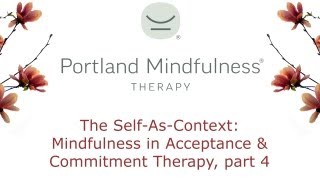 The Self-As-Context: Mindfulness in Acceptance and Commitment Therapy, part 4