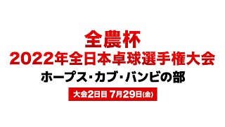 【Ch.1】全農杯 2022年全日本卓球選手権大会（ホープス・カブ・バンビの部）大会2日目 7月29日（金）