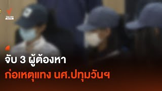 จับ 3 ผู้ต้องหา ก่อเหตุแทง นศ.ปทุมวันฯ | Thai PBS News