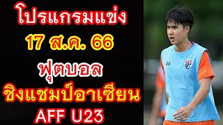 ช่องชมสด \u0026 โปรแกรมแข่ง 17 ส.ค.66 ฟุตบอล ชิงแชมป์อาเซียน : AFF U23