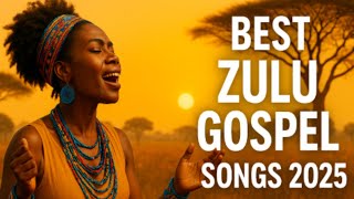Best Zulu Gospel Songs 2025 Powerful South African Worship Praise Mix