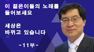 이 젊은이들의 노래를 들어보세요. 세상은 바뀌고 있습니다 -11부-