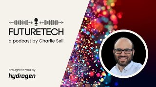 FutureTech S8 E4 - Hydrogen COO EMEA, Charlie Sell, speaks to Fractional CTO Spencer Shaw.