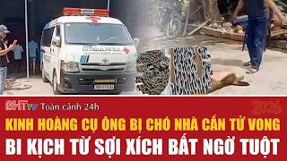 Toàn cảnh 24h 3/4:Kinh hoàng cụ ông 83 tuổi bị chó nhà cắn tử vong; bi kịch từ sợi xích bất ngờ tuột