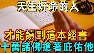 好命的人才讀的到這本經書！每天念一遍，十萬諸佛搶著庇佑你，子孫三代都享福！轉發出去也能功德無量