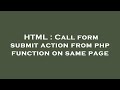 HTML : Call form submit action from php function on same page