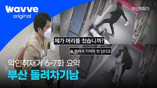 [악인취재기] 6-7화 요약 | 전과 18범, 부산 돌려차기 남 - 피해자 찾아가 죽이겠다 | 웨이브 오리지널