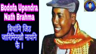 Bodofa Upendra Nath Brahma बिथांनि जिउ जारिमिन । Father of Bodo's