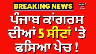 Breaking News | ਪੰਜਾਬ ਕਾਂਗਰਸ ਦੀਆਂ 5 ਸੀਟਾਂ 'ਤੇ ਫਸਿਆ ਪੇਚ ! Punjab Congress Candidate List | News18