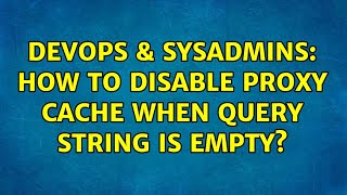 DevOps & SysAdmins: How to disable proxy cache when query string is empty? (2 Solutions!!)