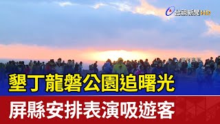 墾丁龍磐公園追曙光 屏縣安排表演吸遊客