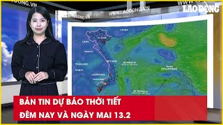 Bản tin dự báo thời tiết đêm nay và ngày mai 13.2| Báo Lao Động