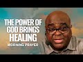 The POWER of God Brings HEALING | Morning Prayer