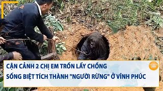 Cận cảnh 2 chị em trốn lấy chồng sống biệt tích thành 