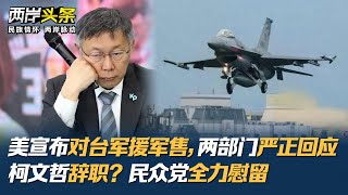 美宣布對台軍援軍售，兩部門嚴正回應 柯文哲辭職？民眾黨全力慰留