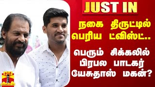 #Justin|| வீட்டில் நகைகள் உண்மையில் தொலைந்ததா? - சிக்கலில் பிரபல பாடகர் யேசுதாஸ் மகன்