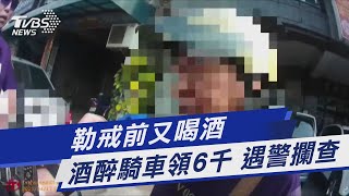 勒戒前又喝酒 酒醉騎車領6千 遇警攔查｜TVBS新聞 @TVBSNEWS01