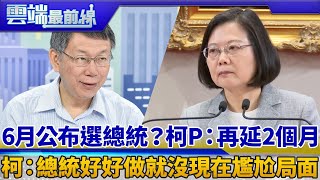 6月公布選總統？柯P：再延2個月 柯文哲：總統好好做就沒現在尷尬局面｜雲端最前線 EP604精華