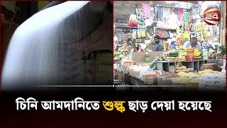 চিনি আমদানিতে শুল্ক ছাড় দেয়া হয়েছে | Channel 24