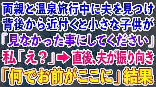 【スカッとする話】両親と温泉旅行中に夫を見つけ背後から近付くと小さな子供が「見なかった事にしてください」私「え？」→直後、夫が振り向き 「何でお前がここに」結果【修羅場】