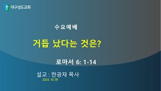 대구성도교회 / 한광재 목사 / 241009 / 거듭 났다는 것은? / 로마서 6:1-14