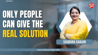 Only People Can Give the Real Solution | Shubhra Ranjan IAS #RealSolutions #ShubhraRanjanIAS