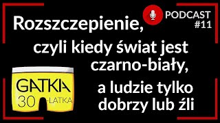 Rozszczepienie, czyli świat jest czarno-biały, a ludzie dobrzy i źli | Gatka 30-latka #podcast 11