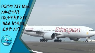 ቦይንግ 737 Max አውሮፕላን በኢትዮጵያ አየር ክልል እንዲበር ፈቃድ አገኘ