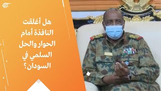 هل أغلقت النافذة أمام الحوار والحل السلمي في السودان؟