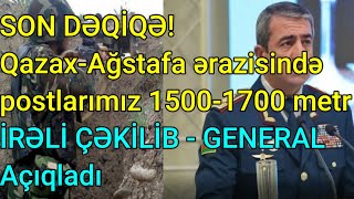 SON DƏQİQƏ! Qazax-Ağstafa ərazisində postlarımız 1500-1700 metr İRƏLİ ÇƏKİLİB - GENERAL Açıqladı