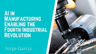 AI in Manufacturing Enabling the Fourth Industrial Revolution