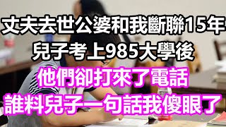 丈夫去世公婆和我斷聯15年，兒子考上985大學後，他們卻打來了電話，誰料兒子一句話我傻眼了#淺談人生#民間故事#孝顺#儿女#讀書#養生#深夜淺讀#情感故事#房产#晚年哲理#中老年心語#養老#真實故事