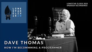Lonestar Elixir 2020 Speaker Talks: Dave Thomas - How I'm Becoming a Programmer