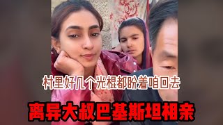 中国离异大叔，巴基斯坦相亲之路，带媳妇回中国，村里好几个光棍，都在盼着咱 #山东小汉 #巴基斯坦相亲 #相亲之路